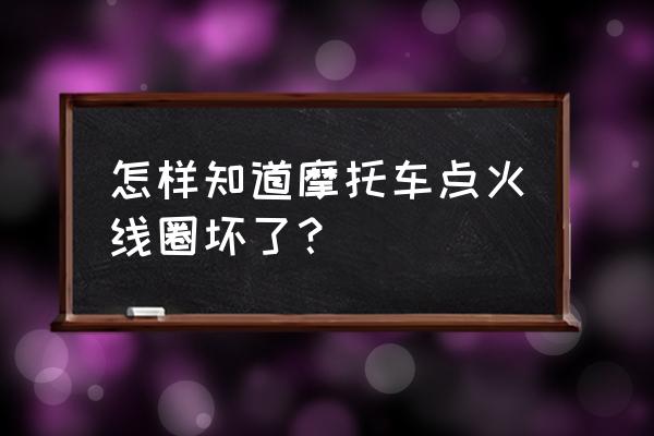 怎樣判斷摩托點火器好壞 怎樣知道摩托車點火線圈壞了？