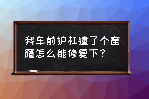 車身刮了個洞怎么修補 我車前護杠撞了個窟窿怎么能修復下？