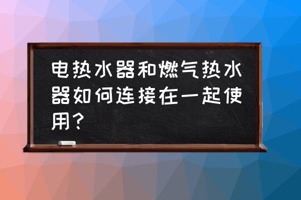 燃氣熱水器怎么正確安裝比較好 電熱水器和燃氣熱水器如何連接在一起使用？