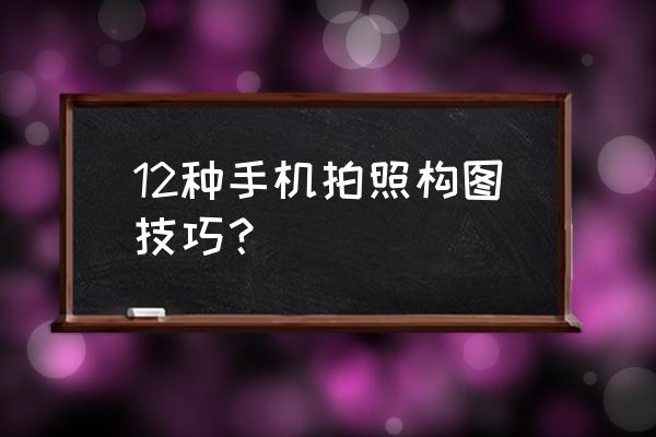手機拍照基本技巧 12種手機拍照構(gòu)圖技巧？