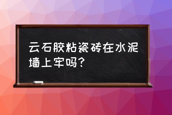 云石膠粘瓷磚面怎樣清除 云石膠粘瓷磚在水泥墻上牢嗎？