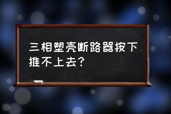 塑殼式斷路器正確接線方法 三相塑殼斷路器按下推不上去？
