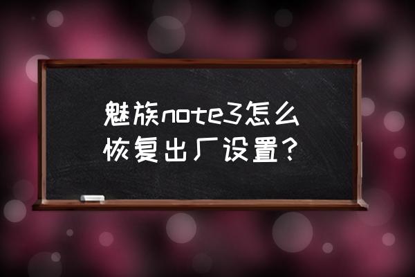 魅族魅藍(lán)note怎么恢復(fù)出廠設(shè)置 魅族note3怎么恢復(fù)出廠設(shè)置? 魅族魅藍(lán)note怎么恢復(fù)出廠設(shè)置 魅族note3怎么恢復(fù)出廠設(shè)置?