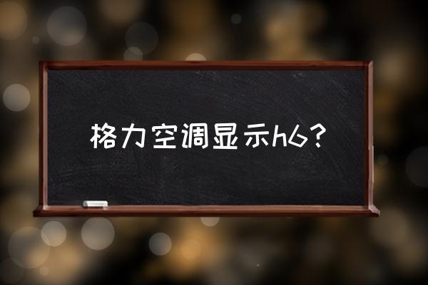 格力空調(diào)顯示h6什么故障怎么解決 格力空調(diào)顯示h6？