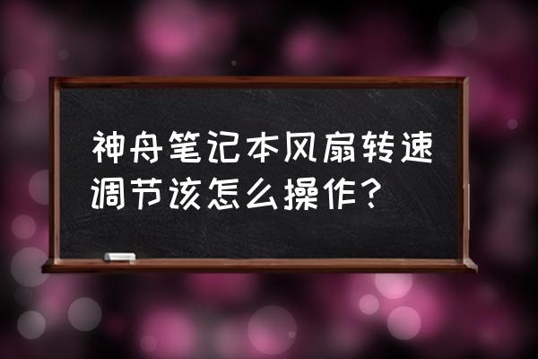 蘋果筆記本怎么調風扇轉速 神舟筆記本風扇轉速調節該怎么操作？
