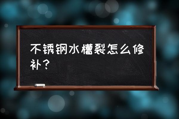 陶瓷水盆開裂怎么處理 不銹鋼水槽裂怎么修補？