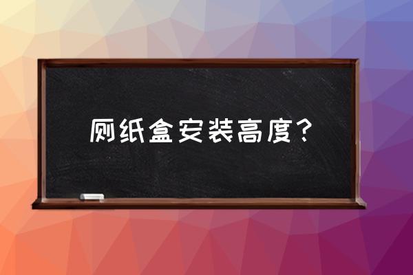 廁紙安裝的正確方法 廁紙盒安裝高度？