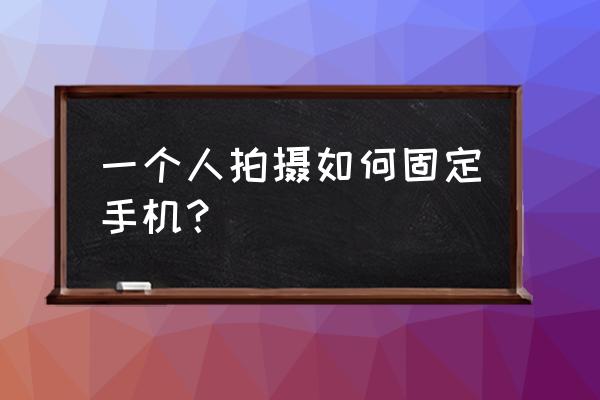 如何制作一個(gè)簡(jiǎn)易的手機(jī)支架 一個(gè)人拍攝如何固定手機(jī)？