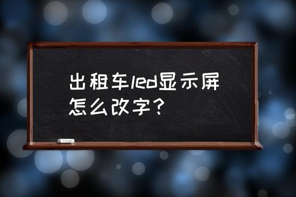 出租車led顯示屏怎么拆 出租車led顯示屏怎么改字？