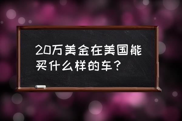 在美國買哪個二手車最劃算 20萬美金在美國能買什么樣的車？