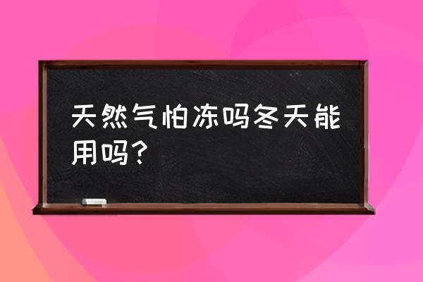 冬季用家用天然氣安全注意事項 天然氣怕凍嗎冬天能用嗎？