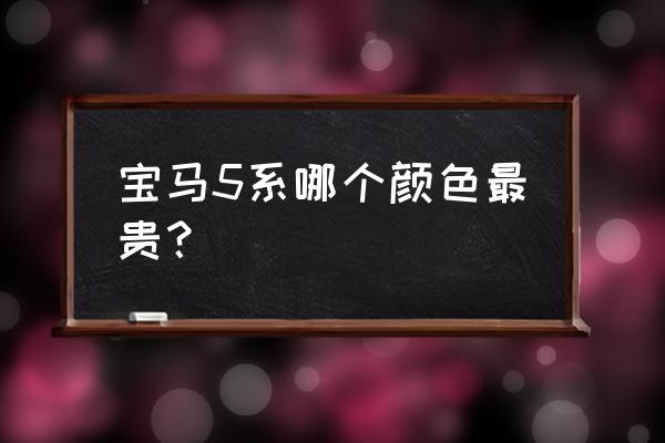 寶馬炭黑是不是不好調漆 寶馬5系哪個顏色最貴？