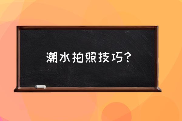 拍水花飛濺小竅門 潮水拍照技巧？