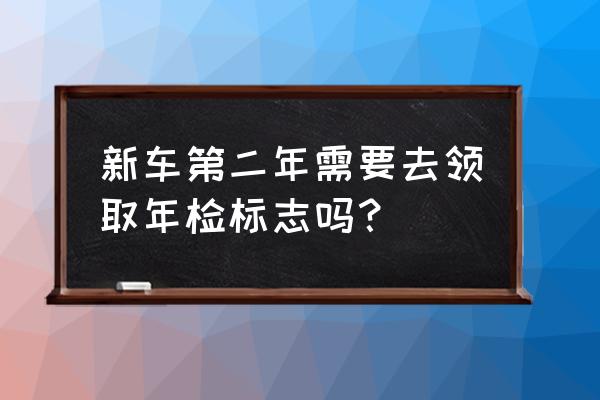 新車每兩年要去車管所年檢一下嗎 新車第二年需要去領取年檢標志嗎？