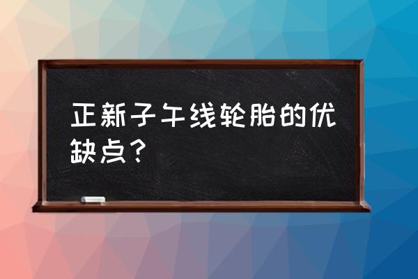 子午線輪胎優缺點 正新子午線輪胎的優缺點? 子午線輪胎優缺點 正新子午線輪胎的優缺點?