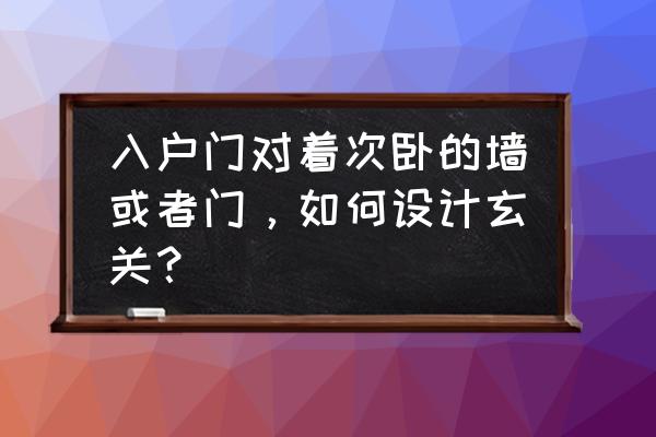 入門正對墻怎么設計玄關 入戶門對著次臥的墻或者門，如何設計玄關？