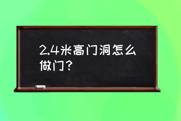 2.5米門洞怎樣做好看 2.4米高門洞怎么做門？