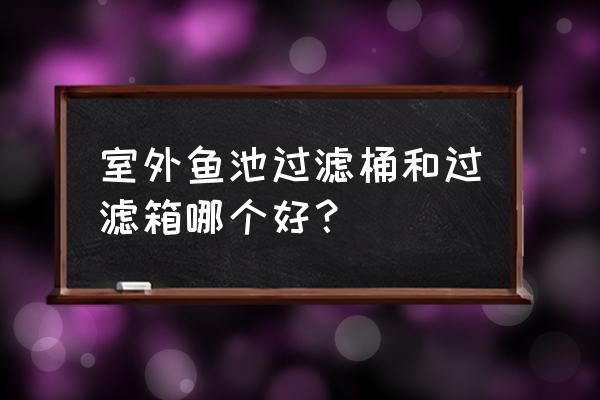 魚池過濾選擇過濾器還是過濾倉 室外魚池過濾桶和過濾箱哪個好？