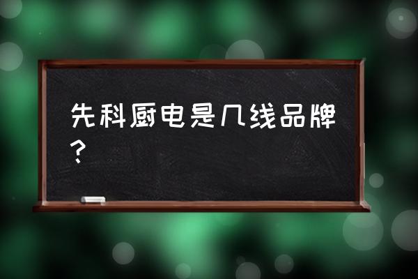 小型廚房智能電器 先科廚電是幾線品牌？