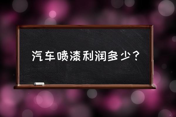 開一家油漆店需要多少錢 汽車噴漆利潤多少？