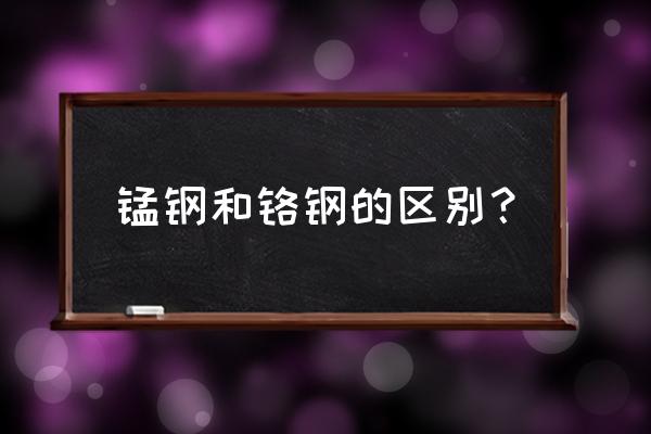 50鉻錳鈦和40鉻錳鈦有啥區別 錳鋼和鉻鋼的區別？