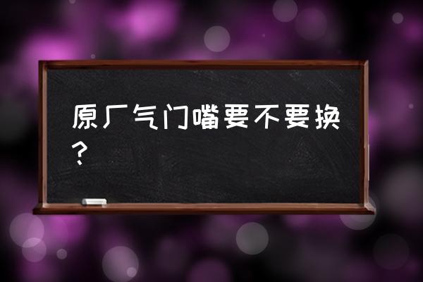 輪胎自己能更換氣門嘴么 原廠氣門嘴要不要換？