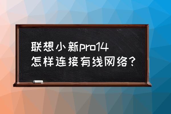 聯想小新筆記本電腦的端口在哪看 聯想小新pro14怎樣連接有線網絡？
