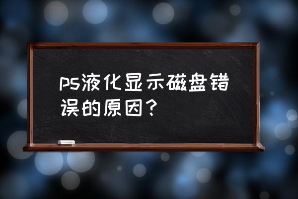 ps為啥一直顯示沒有足夠的內存ram ps液化顯示磁盤錯誤的原因？