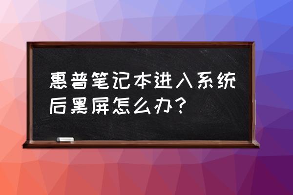 hp筆記本睡眠后無法喚醒黑屏 惠普筆記本進入系統后黑屏怎么辦？