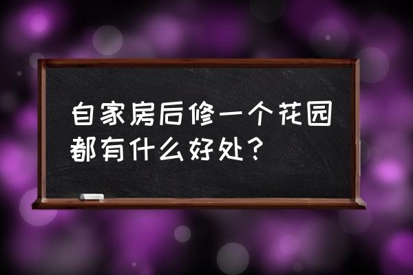 家中插什么花最好 自家房后修一個花園都有什么好處？