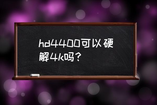 4k解碼是電腦解碼還是投影解碼 hd4400可以硬解4k嗎？