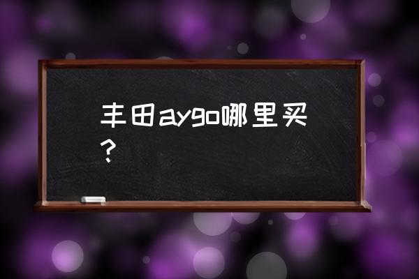 豐田目前最便宜的車是什么型號(hào) 豐田aygo哪里買？