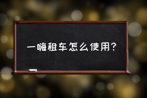 一嗨租車怎么領優惠券 一嗨租車怎么使用？