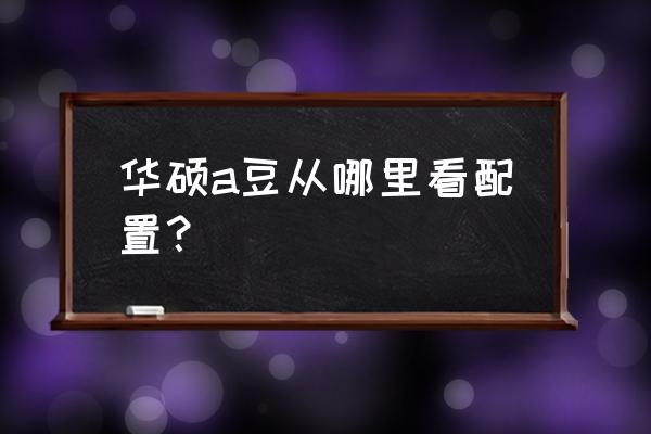 華碩筆記本怎么在官網查硬件配置 華碩a豆從哪里看配置？
