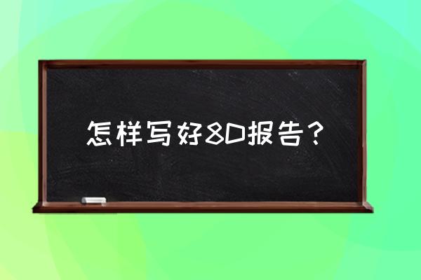 8d報告全套教程 怎樣寫好8D報告? 8d報告全套教程 怎樣寫好8D報告?