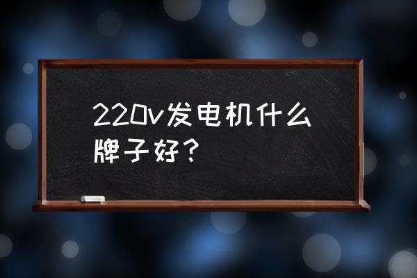 家用發電機什么牌子最好 220v發電機什么牌子好？