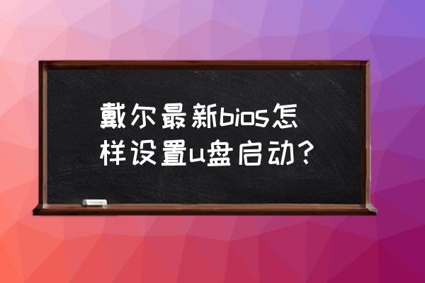 戴爾電腦bios設置u盤啟動順序 戴爾最新bios怎樣設置u盤啟動？