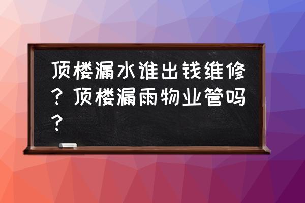 頂樓天花板漏水物業負責嗎 頂樓漏水誰出錢維修?頂樓漏雨物業管嗎? 頂樓天花板漏水物業負責嗎 頂樓漏水誰出錢維修?頂樓漏雨物業管嗎?