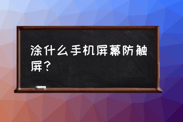 觸摸屏用什么擦最好 涂什么手機屏幕防觸屏？