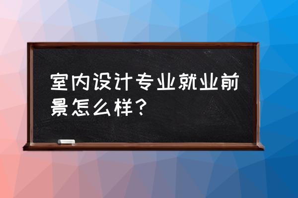 酷家樂門頭制作 室內設計專業就業前景怎么樣？