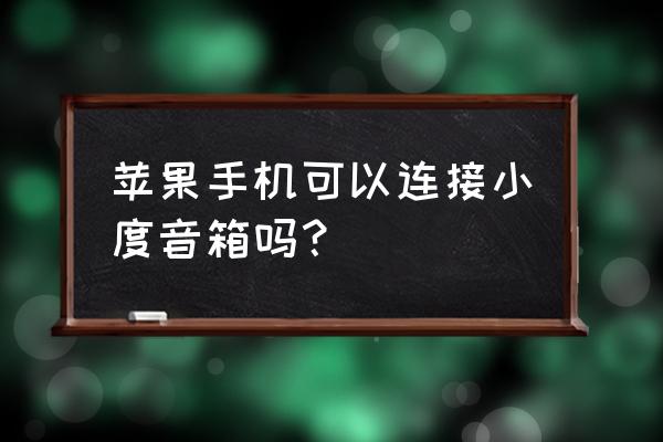 小度手機(jī)app可以與藍(lán)牙音箱連接嗎 蘋果手機(jī)可以連接小度音箱嗎？