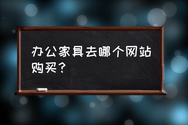如何在網上挑選辦公家具 辦公家具去哪個網站購買？