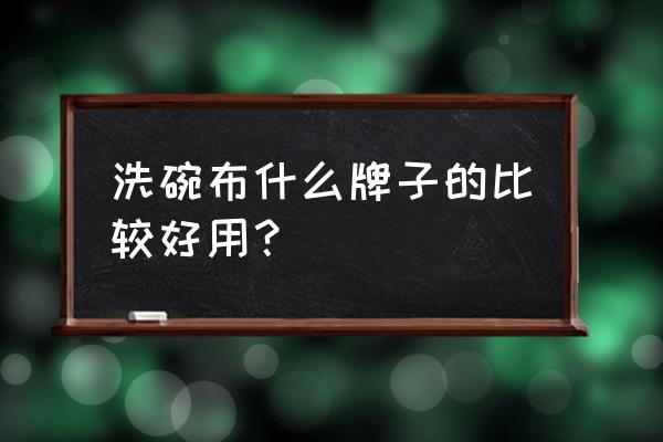 木纖維做洗碗巾健康嗎 洗碗布什么牌子的比較好用？