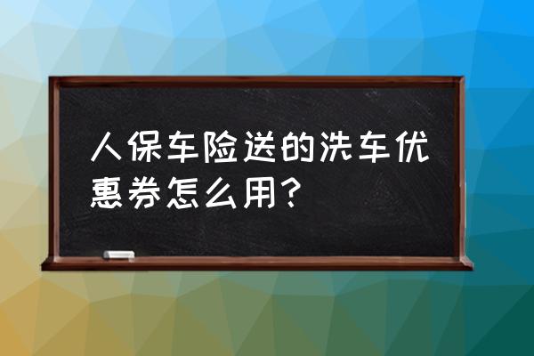 直接在車險(xiǎn)app買有優(yōu)惠嗎 人保車險(xiǎn)送的洗車優(yōu)惠券怎么用？