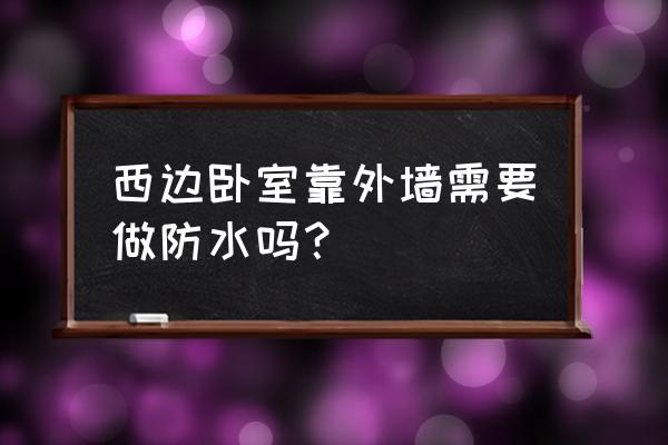臥室在西邊夏天太熱如何隔熱 西邊臥室靠外墻需要做防水嗎？