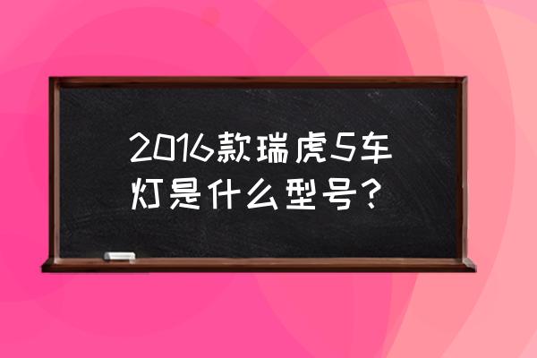奇瑞瑞虎3大燈高矮與燈泡有關(guān)嗎 2016款瑞虎5車(chē)燈是什么型號(hào)？