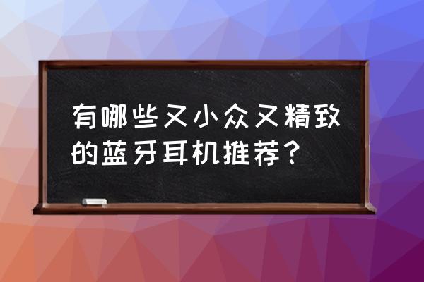 磨砂白的耳機臟了怎么辦 有哪些又小眾又精致的藍牙耳機推薦？