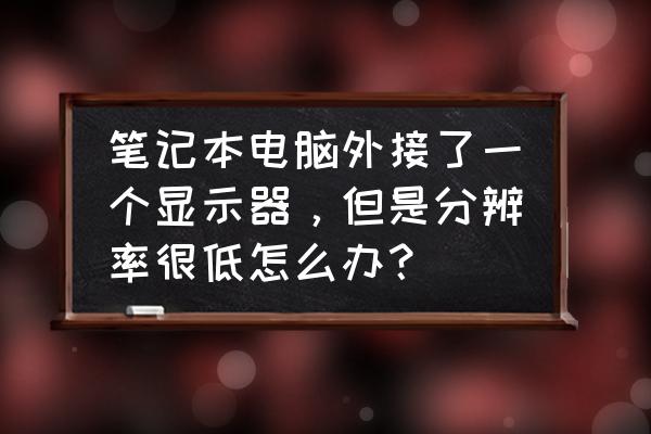 電腦換新顯示器怎么調分辨率 筆記本電腦外接了一個顯示器，但是分辨率很低怎么辦？