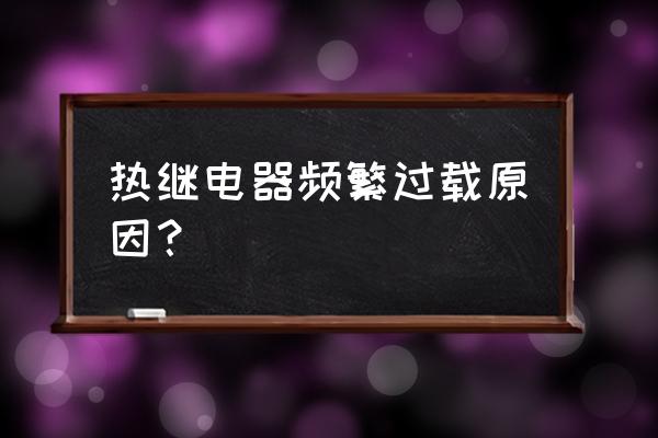 繼電器過載怎么解決的 熱繼電器頻繁過載原因？