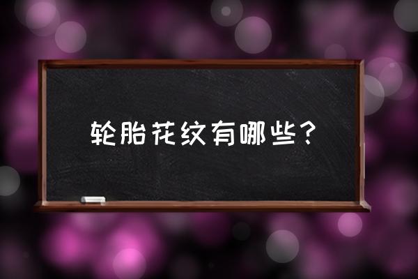 汽車輪胎花紋一覽表 輪胎花紋有哪些？